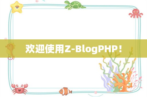 欢迎使用Z-BlogPHP！