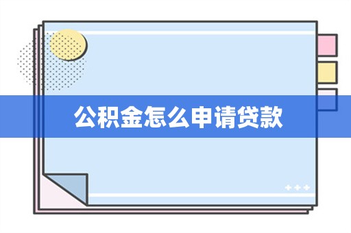  公积金怎么申请贷款