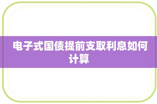  电子式国债提前支取利息如何计算