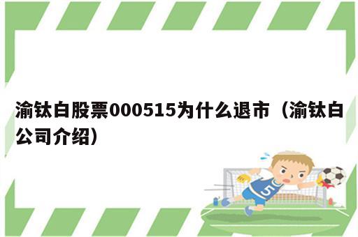 渝钛白股票000515为什么退市（渝钛白公司介绍）