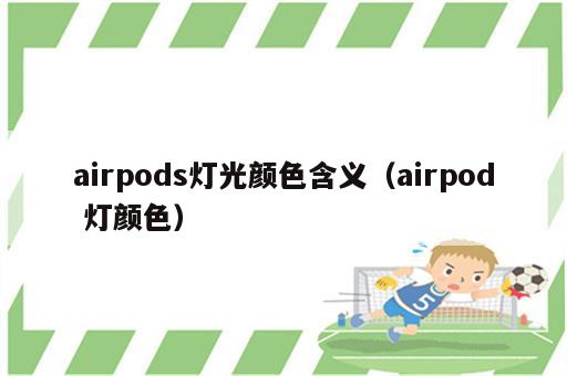 airpods灯光颜色含义（airpod 灯颜色）