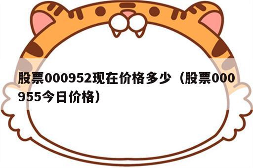 股票000952现在价格多少（股票000955今日价格）