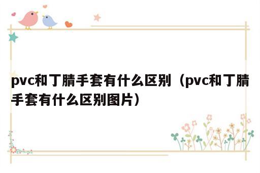 pvc和丁腈手套有什么区别（pvc和丁腈手套有什么区别图片）