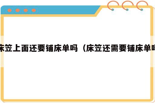 床笠上面还要铺床单吗（床笠还需要铺床单吗）