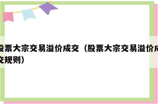 股票大宗交易溢价成交（股票大宗交易溢价成交规则）