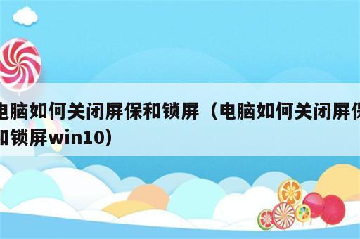 电脑如何关闭屏保和锁屏（电脑如何关闭屏保和锁屏win10）