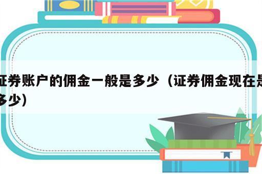 证券账户的佣金一般是多少（证券佣金现在是多少）