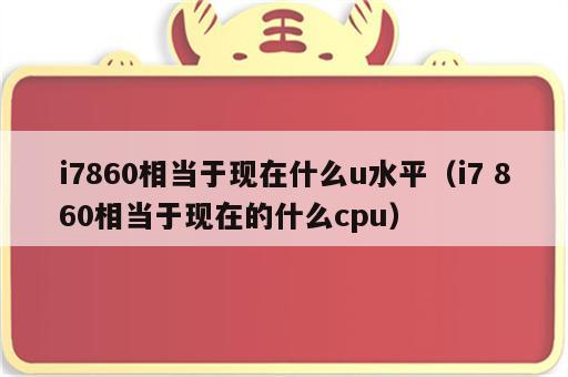 i7860相当于现在什么u水平（i7 860相当于现在的什么cpu）