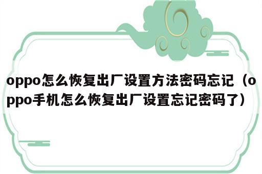 oppo怎么恢复出厂设置方法密码忘记（oppo手机怎么恢复出厂设置忘记密码了）