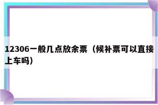 12306一般几点放余票（候补票可以直接上车吗）