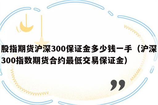 股指期货沪深300保证金多少钱一手（沪深300指数期货合约最低交易保证金）