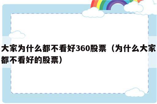 大家为什么都不看好360股票（为什么大家都不看好的股票）