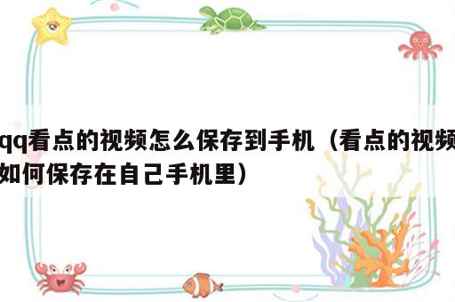 qq看点的视频怎么保存到手机（看点的视频如何保存在自己手机里）