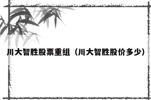 川大智胜股票重组（川大智胜股价多少）