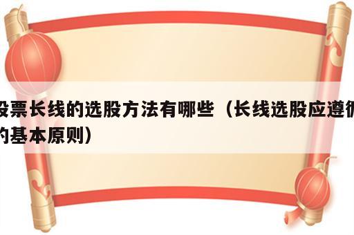 股票长线的选股方法有哪些（长线选股应遵循的基本原则）