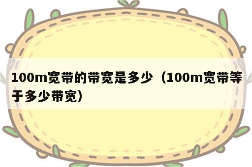 100m宽带的带宽是多少（100m宽带等于多少带宽）