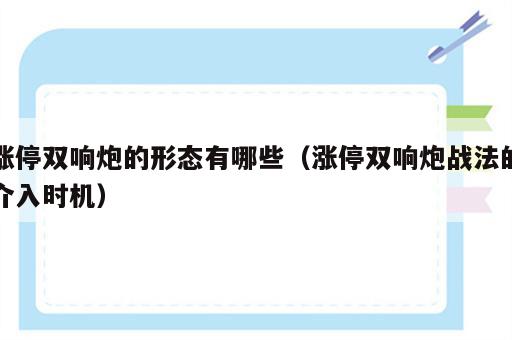 涨停双响炮的形态有哪些（涨停双响炮战法的介入时机）