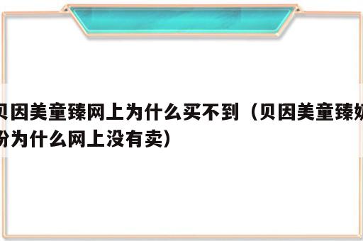 贝因美童臻网上为什么买不到（贝因美童臻奶粉为什么网上没有卖）