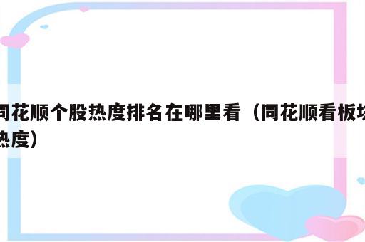 同花顺个股热度排名在哪里看（同花顺看板块热度）