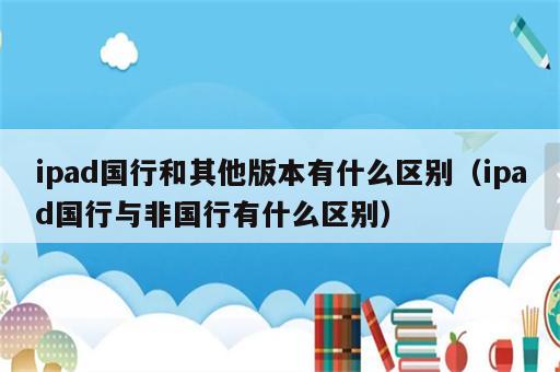 ipad国行和其他版本有什么区别（ipad国行与非国行有什么区别）