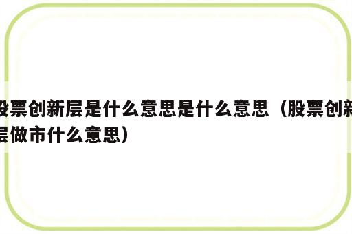 股票创新层是什么意思是什么意思（股票创新层做市什么意思）