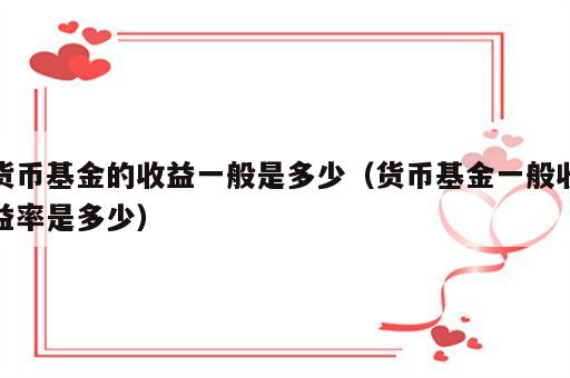 货币基金的收益一般是多少（货币基金一般收益率是多少）