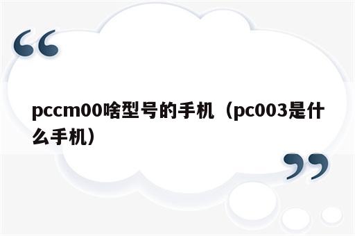 pccm00啥型号的手机（pc003是什么手机）