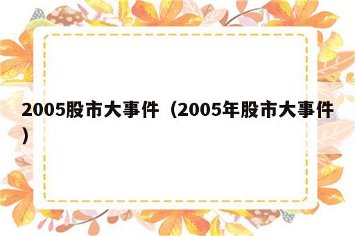 2005股市大事件（2005年股市大事件）