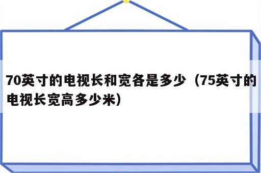 70英寸的电视长和宽各是多少（75英寸的电视长宽高多少米）