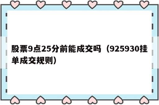 股票9点25分前能成交吗（925930挂单成交规则）