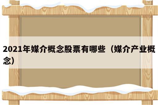 2021年媒介概念股票有哪些（媒介产业概念）