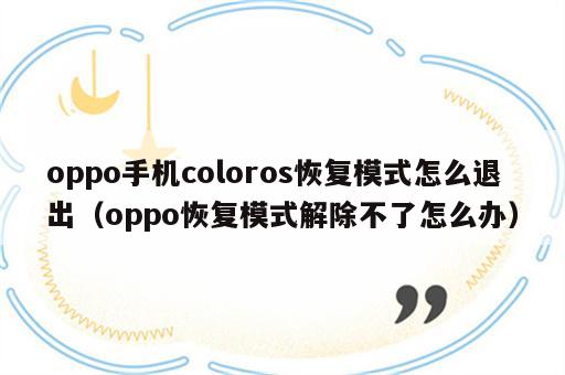 oppo手机coloros恢复模式怎么退出（oppo恢复模式解除不了怎么办）