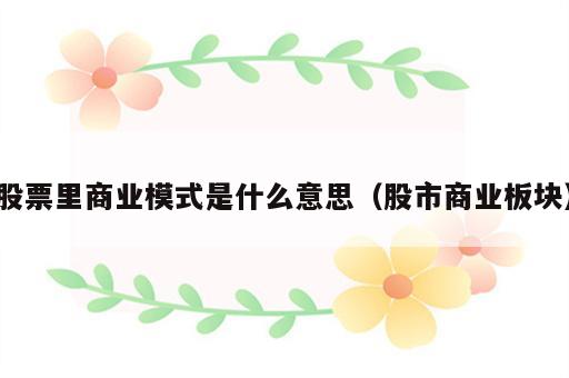 股票里商业模式是什么意思（股市商业板块）