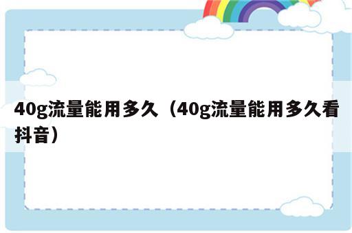 40g流量能用多久（40g流量能用多久看抖音）