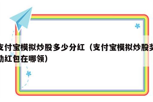 支付宝模拟炒股多少分红（支付宝模拟炒股奖励红包在哪领）