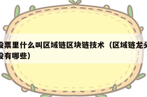 股票里什么叫区域链区块链技术（区域链龙头股有哪些）