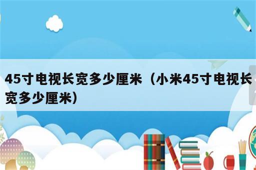 45寸电视长宽多少厘米（小米45寸电视长宽多少厘米）