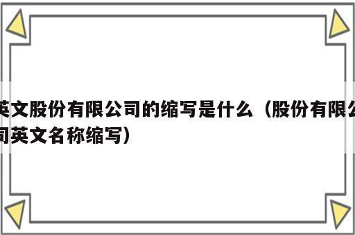 英文股份有限公司的缩写是什么（股份有限公司英文名称缩写）