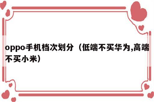 oppo手机档次划分（低端不买华为,高端不买小米）