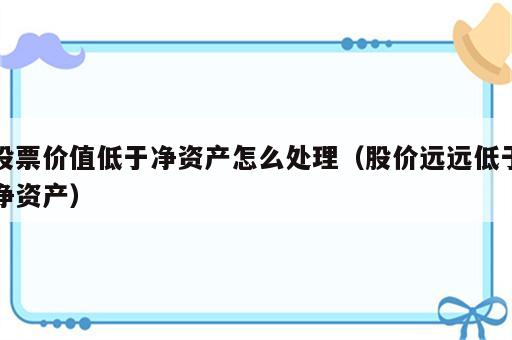 股票价值低于净资产怎么处理（股价远远低于净资产）