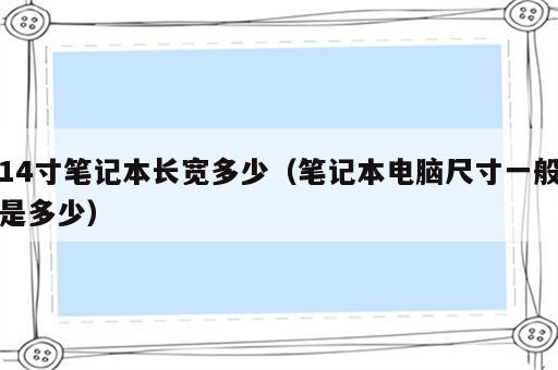 14寸笔记本长宽多少（笔记本电脑尺寸一般是多少）