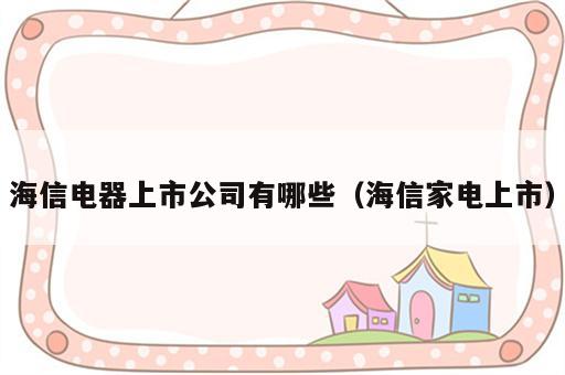 海信电器上市公司有哪些（海信家电上市）