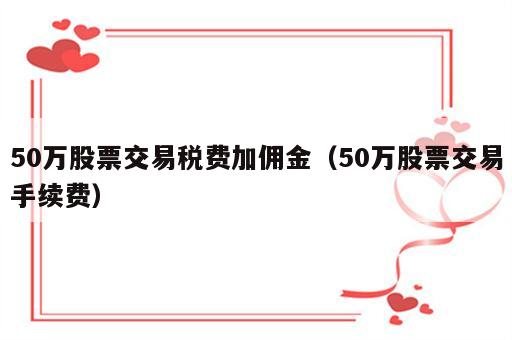 50万股票交易税费加佣金（50万股票交易手续费）