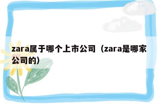 zara属于哪个上市公司（zara是哪家公司的）