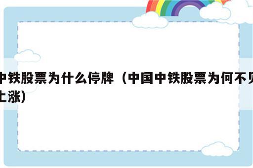 中铁股票为什么停牌（中国中铁股票为何不见上涨）