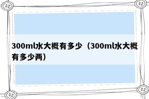 300ml水大概有多少（300ml水大概有多少两）