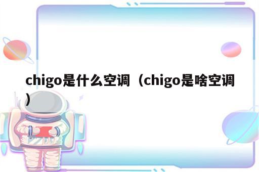 chigo是什么空调（chigo是啥空调）