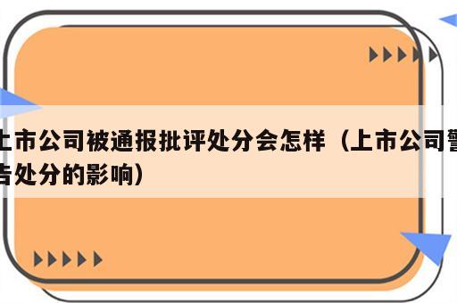 上市公司被通报批评处分会怎样（上市公司警告处分的影响）