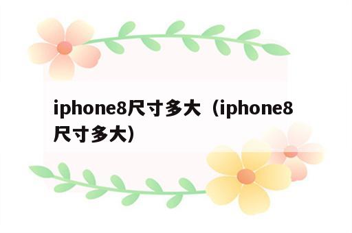 iphone8尺寸多大（iphone8 尺寸多大）