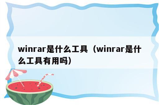 winrar是什么工具（winrar是什么工具有用吗）